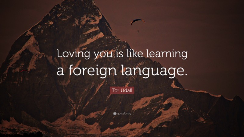 Tor Udall Quote: “Loving you is like learning a foreign language.”