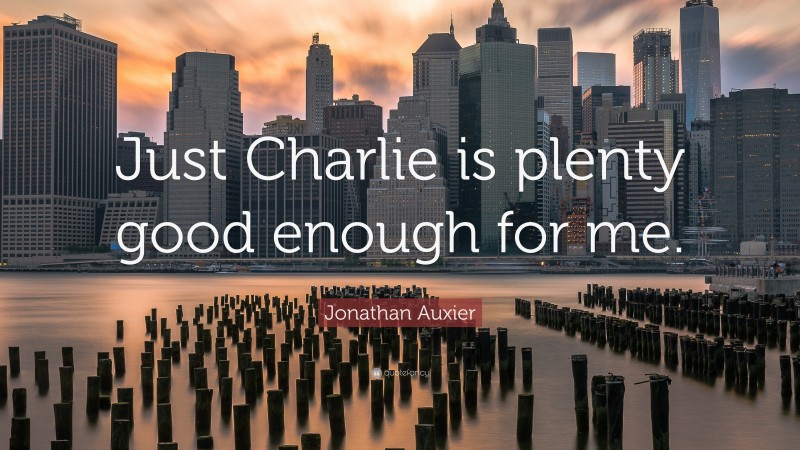 Jonathan Auxier Quote: “Just Charlie is plenty good enough for me.”