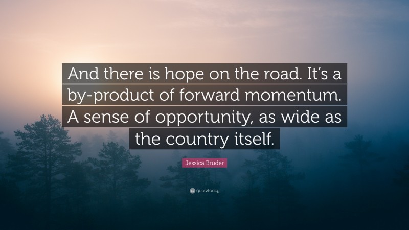 Jessica Bruder Quote: “And there is hope on the road. It’s a by-product of forward momentum. A sense of opportunity, as wide as the country itself.”