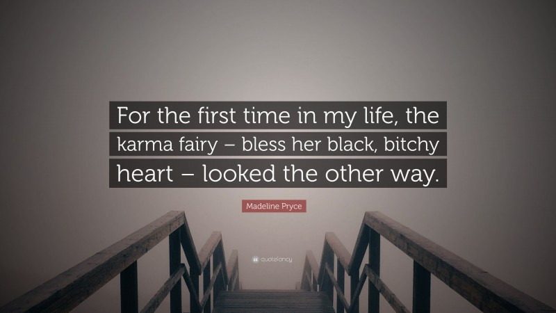 Madeline Pryce Quote: “For the first time in my life, the karma fairy – bless her black, bitchy heart – looked the other way.”