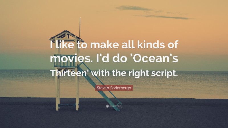 Steven Soderbergh Quote: “I like to make all kinds of movies. I’d do ‘Ocean’s Thirteen’ with the right script.”