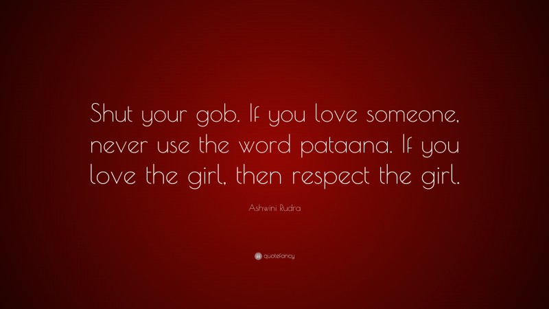 Ashwini Rudra Quote: “Shut your gob. If you love someone, never use the word pataana. If you love the girl, then respect the girl.”