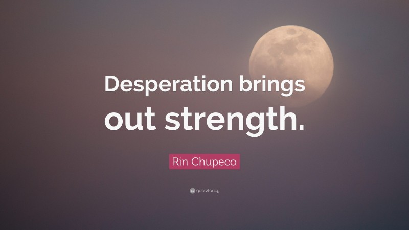 Rin Chupeco Quote: “Desperation brings out strength.”