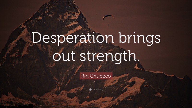 Rin Chupeco Quote: “Desperation brings out strength.”