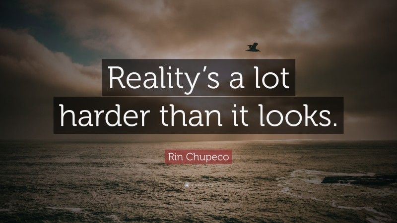 Rin Chupeco Quote: “Reality’s a lot harder than it looks.”