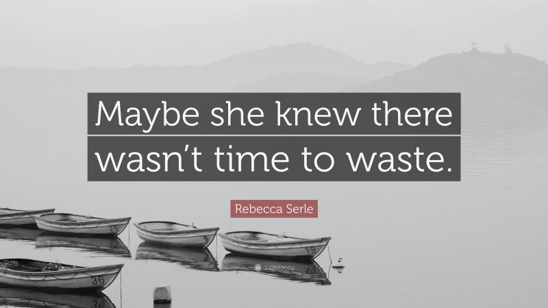 Rebecca Serle Quote: “Maybe she knew there wasn’t time to waste.”