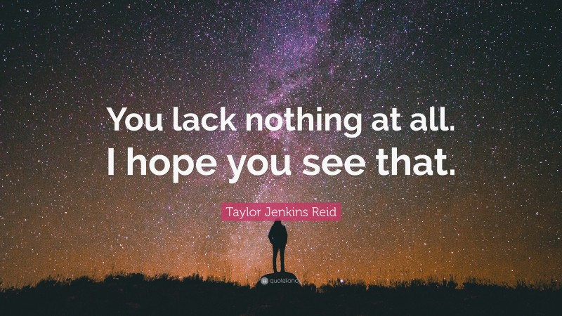 Taylor Jenkins Reid Quote: “You lack nothing at all. I hope you see that.”