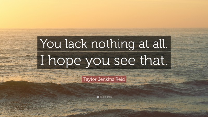 Taylor Jenkins Reid Quote: “You lack nothing at all. I hope you see that.”