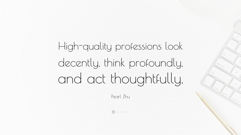 Pearl Zhu Quote: “High-quality professions look decently, think profoundly, and act thoughtfully.”