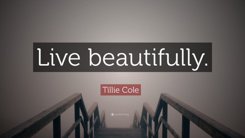 Tillie Cole Quote: “Live beautifully.”