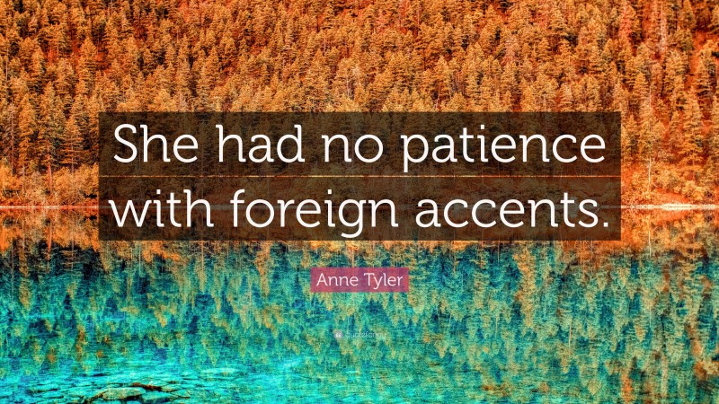 Anne Tyler Quote: “She had no patience with foreign accents.”