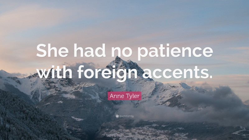 Anne Tyler Quote: “She had no patience with foreign accents.”