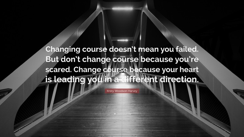 Kristy Woodson Harvey Quote: “Changing course doesn’t mean you failed. But don’t change course because you’re scared. Change course because your heart is leading you in a different direction.”