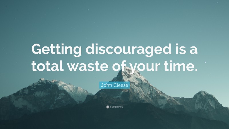 John Cleese Quote: “Getting discouraged is a total waste of your time.”