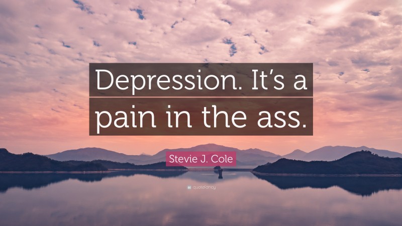 Stevie J. Cole Quote: “Depression. It’s a pain in the ass.”