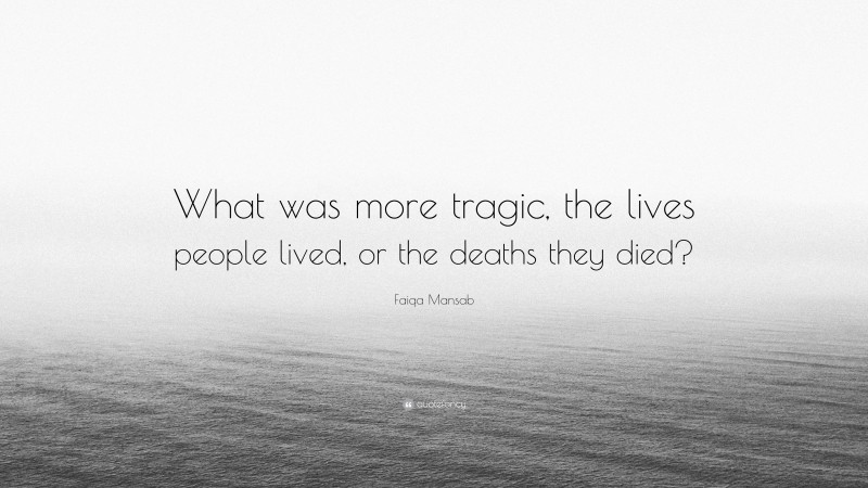 Faiqa Mansab Quote: “What was more tragic, the lives people lived, or the deaths they died?”