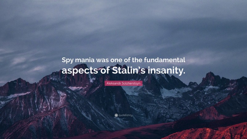 Aleksandr Solzhenitsyn Quote: “Spy mania was one of the fundamental aspects of Stalin’s insanity.”