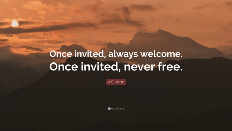 A.C. Wise Quote: “Once invited, always welcome. Once invited, never free.”