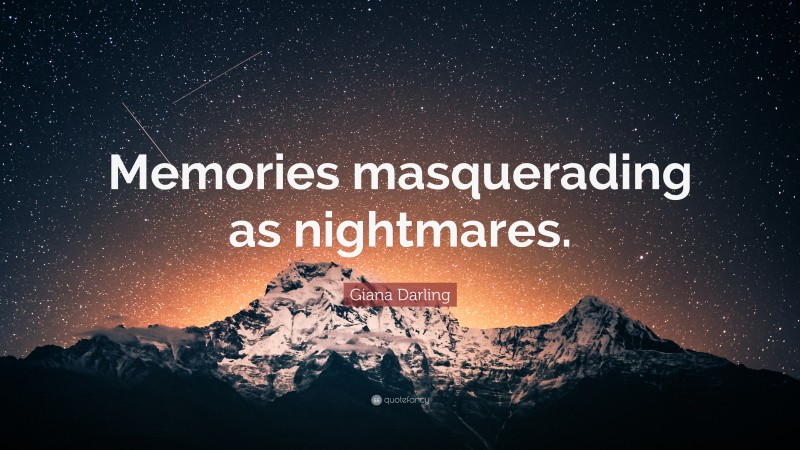 Giana Darling Quote: “Memories masquerading as nightmares.”