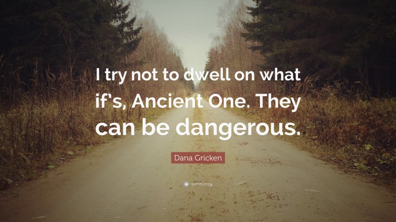 Dana Gricken Quote: “I try not to dwell on what if’s, Ancient One. They can be dangerous.”