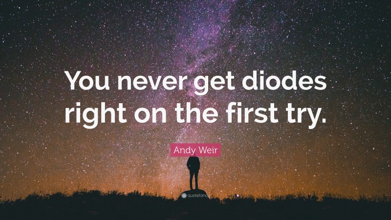 Andy Weir Quote: “You never get diodes right on the first try.”