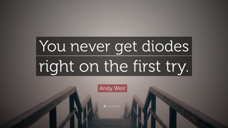 Andy Weir Quote: “You never get diodes right on the first try.”