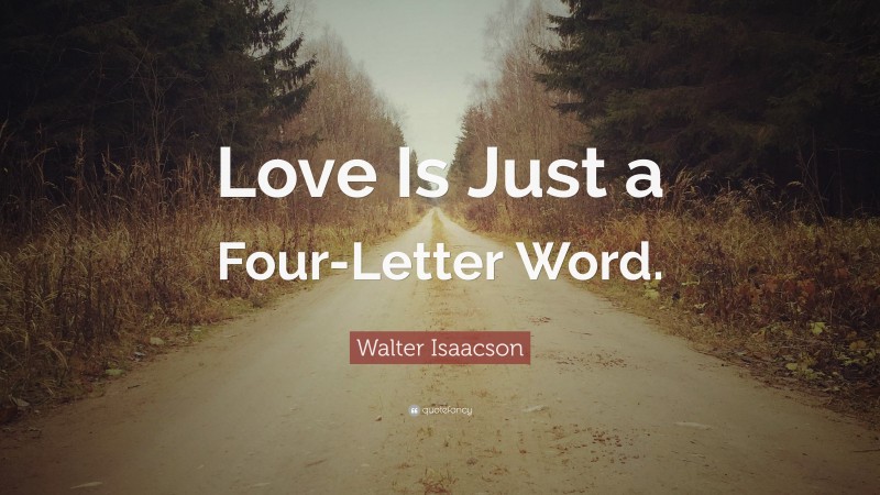 Walter Isaacson Quote: “Love Is Just a Four-Letter Word.”