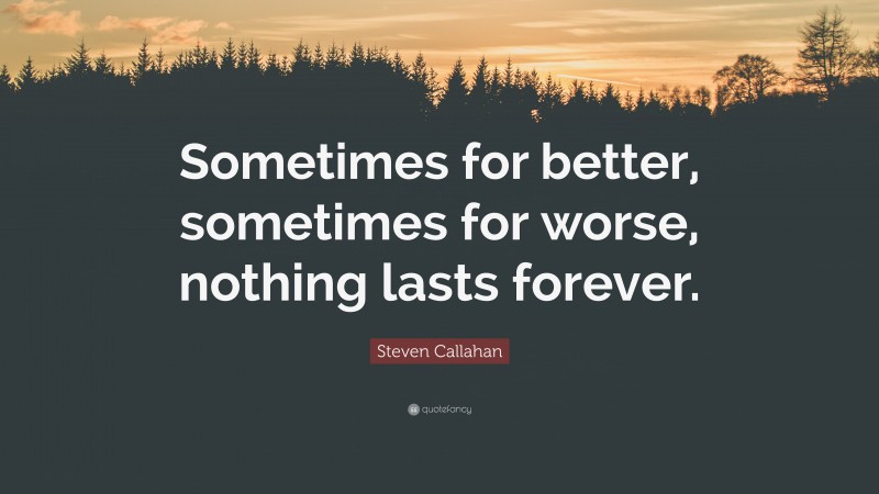 Steven Callahan Quote: “Sometimes for better, sometimes for worse, nothing lasts forever.”