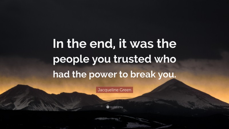 Jacqueline Green Quote: “In the end, it was the people you trusted who had the power to break you.”