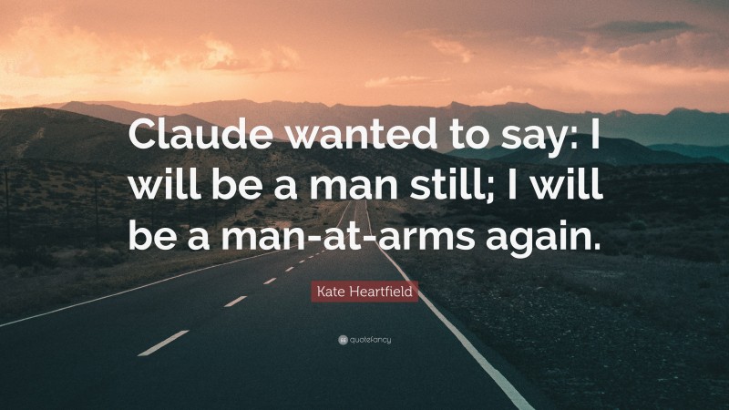 Kate Heartfield Quote: “Claude wanted to say: I will be a man still; I will be a man-at-arms again.”