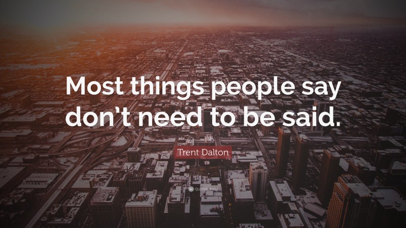Trent Dalton Quote: “Most things people say don’t need to be said.”