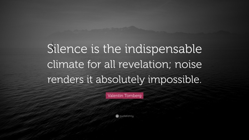 Valentin Tomberg Quote: “Silence is the indispensable climate for all revelation; noise renders it absolutely impossible.”