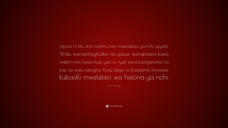 Enock Maregesi Quote: “Ujasusi ni kitu cha muhimu kwa maendeleo ya nchi yoyote. Watu wanaoshughulika na ujasusi wanapaswa kuwa makini mno kwani kazi yao ni nyeti sana kulinganisha na kazi za watu wengine. Kosa dogo la kiusalama linaweza kubadili mwelekeo wa historia ya nchi.”