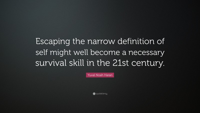 Yuval Noah Harari Quote: “Escaping the narrow definition of self might well become a necessary survival skill in the 21st century.”