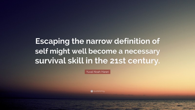 Yuval Noah Harari Quote: “Escaping the narrow definition of self might well become a necessary survival skill in the 21st century.”