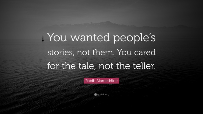 Rabih Alameddine Quote: “You wanted people’s stories, not them. You cared for the tale, not the teller.”