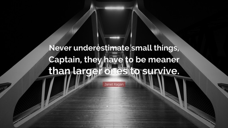 Janet Kagan Quote: “Never underestimate small things, Captain, they have to be meaner than larger ones to survive.”