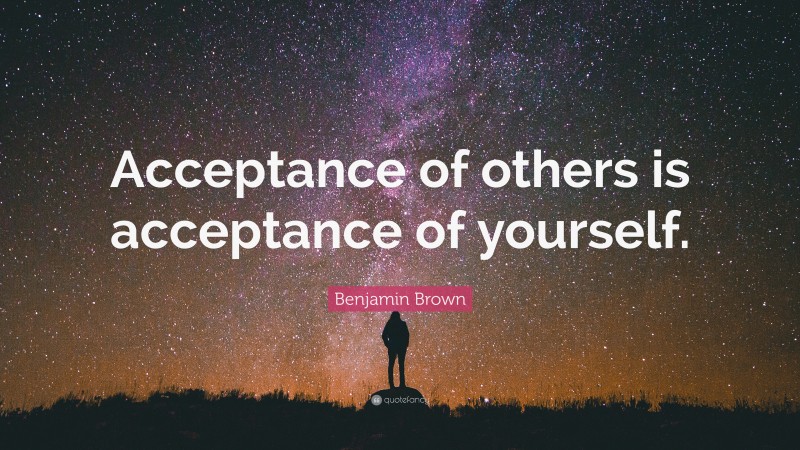 Benjamin Brown Quote: “Acceptance of others is acceptance of yourself.”