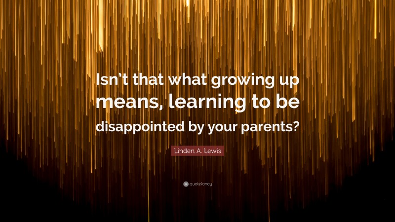 Linden A. Lewis Quote: “Isn’t that what growing up means, learning to be disappointed by your parents?”