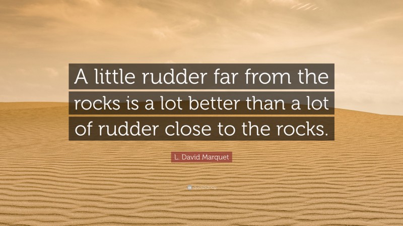 L. David Marquet Quote: “A little rudder far from the rocks is a lot better than a lot of rudder close to the rocks.”
