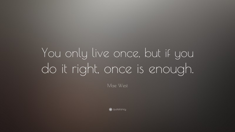 Mae West Quote: “You only live once, but if you do it right, once is ...