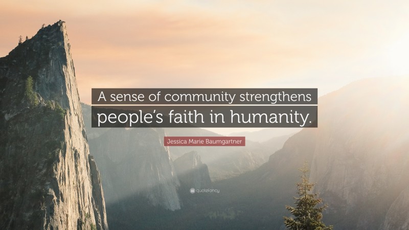 Jessica Marie Baumgartner Quote: “A sense of community strengthens people’s faith in humanity.”