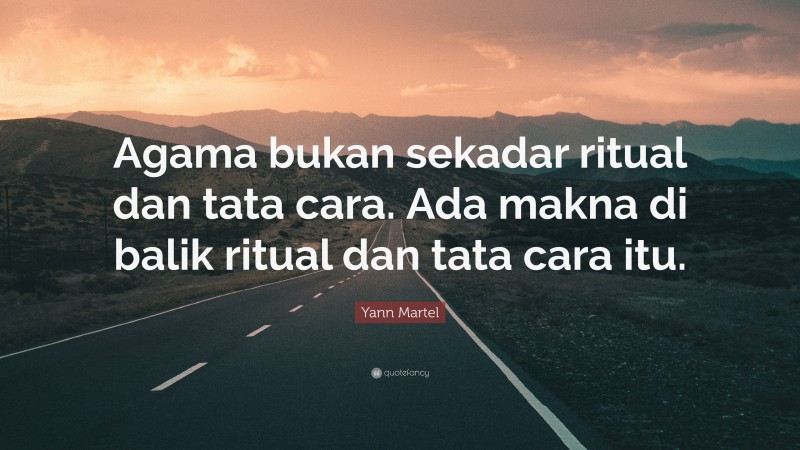 Yann Martel Quote: “Agama bukan sekadar ritual dan tata cara. Ada makna di balik ritual dan tata cara itu.”