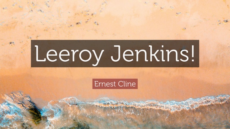 Ernest Cline Quote: “Leeroy Jenkins!”
