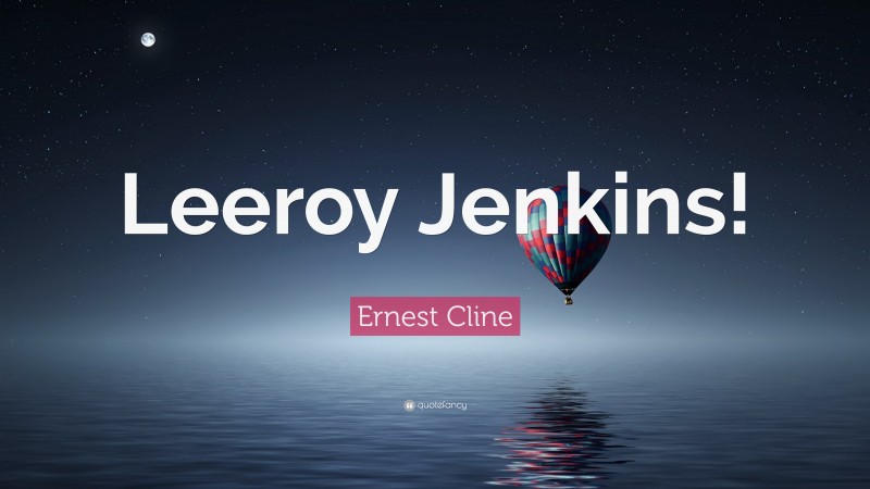 Ernest Cline Quote: “Leeroy Jenkins!”