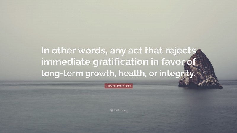 Steven Pressfield Quote: “In other words, any act that rejects immediate gratification in favor of long-term growth, health, or integrity.”