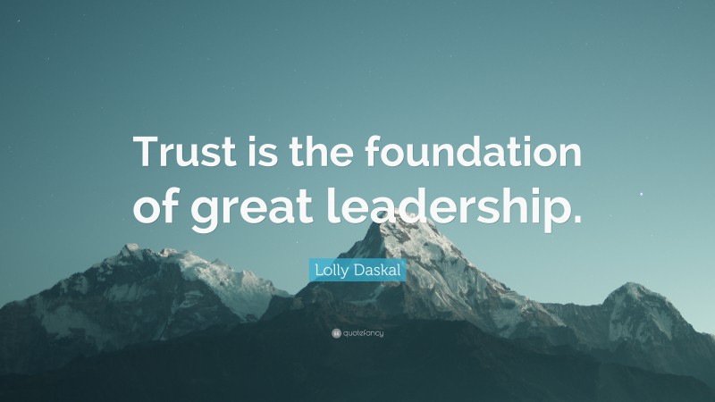 Lolly Daskal Quote: “Trust is the foundation of great leadership.”