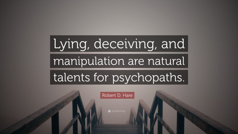 Robert D. Hare Quote: “Lying, deceiving, and manipulation are natural talents for psychopaths.”