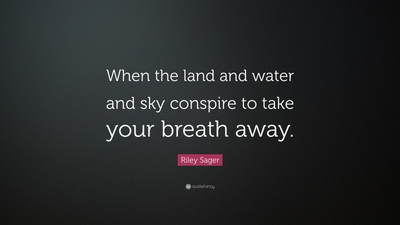 Riley Sager Quote: “When the land and water and sky conspire to take your breath away.”