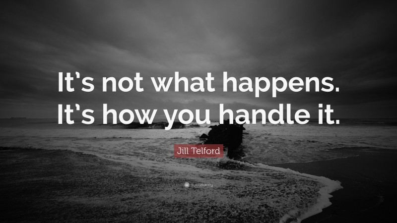 Jill Telford Quote: “It’s not what happens. It’s how you handle it.”